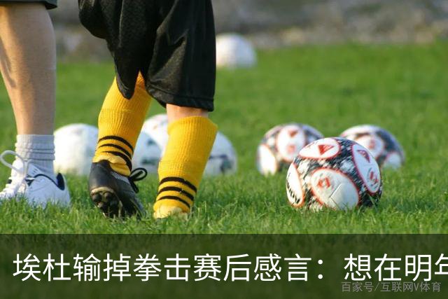 埃杜输掉拳击赛后感言：想在明年进行二番战 希望梅西留在国家队