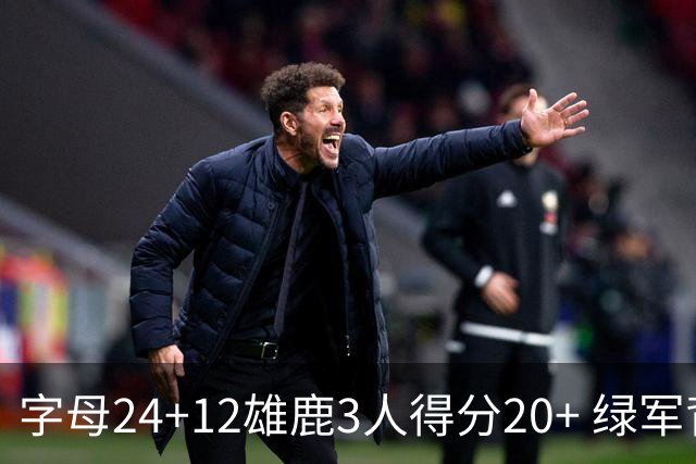 字母24+12雄鹿3人得分20+ 绿军背靠背客场惨败
